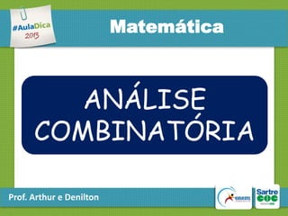 Matemática

ANÁLISE
COMBINATÓRIA
Prof. Arthur e Denilton

 