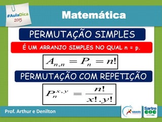 Matemática
PERMUTAÇÃO SIMPLES
É UM ARRANJO SIMPLES NO QUAL n = p.

An , n  P  n!
n
PERMUTAÇÃO COM REPETIÇÃO
x, y
n

P

Prof. Arthur e Denilton

n!

x!. y!

 