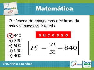 Matemática
O número de anagramas distintos da
palavra sucesso é igual a
a) 840
b) 720
c) 600
d) 540
e) 400

s u c e s s o
3
7

P

Prof. Arthur e Denilton

7!

 840
3!

 
