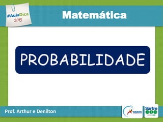 Matemática

PROBABILIDADE

Prof. Arthur e Denilton

 