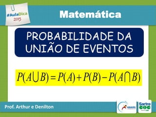 Matemática

PROBABILIDADE DA
UNIÃO DE EVENTOS

P( A  B)  P( A)  P(B)  P( A  B)
Prof. Arthur e Denilton

 