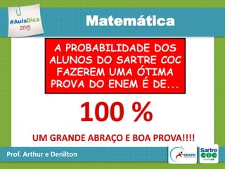 Matemática
A PROBABILIDADE DOS
ALUNOS DO SARTRE COC
FAZEREM UMA ÓTIMA
PROVA DO ENEM É DE...

100 %
UM GRANDE ABRAÇO E BOA PROVA!!!!
Prof. Arthur e Denilton

 