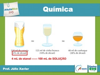 Química

4 mL de etanol ------ 100 mL de SOLUÇÃO
Prof. Júlio Xavier

 