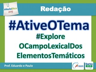 Redação

#AtiveOTema
#Explore
OCampoLexicalDos
ElementosTemáticos

Prof. Eduardo e Paulo

 