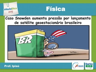 Física
Caso Snowden aumenta pressão por lançamento
de satélite geoestacionário brasileiro

Prof. Ipiaú

 