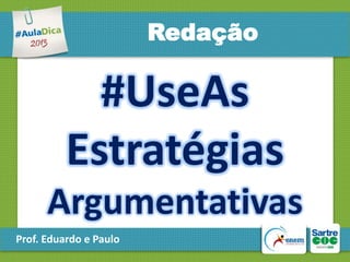 Redação

#UseAs
Estratégias
Argumentativas
Prof. Eduardo e Paulo

 