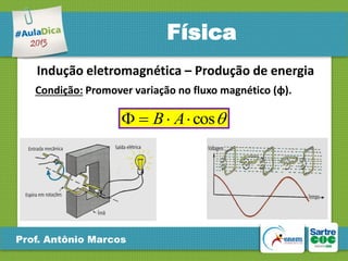 Física
Indução eletromagnética – Produção de energia
Condição: Promover variação no fluxo magnético (φ).

  B  A  cos 

Prof. Antônio Marcos

 