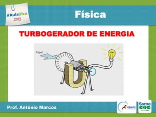 Física
TURBOGERADOR DE ENERGIA

Prof. Antônio Marcos

 