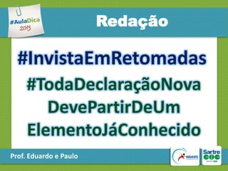 Redação

#InvistaEmRetomadas
#TodaDeclaraçãoNova
DevePartirDeUm
ElementoJáConhecido
Prof. Eduardo e Paulo

 