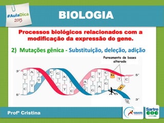 BIOLOGIA
Processos biológicos relacionados com a
modificação da expressão do gene.

2) Mutações gênica - Substituição, deleção, adição
Pareamento de bases
alterado

Profª Cristina

 