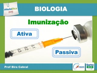 BIOLOGIA

Imunização
Ativa
Passiva
Prof Bira Cabral

 