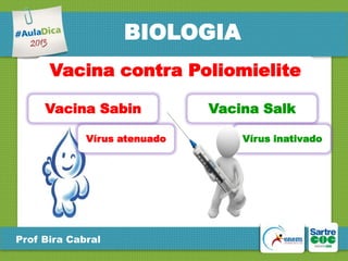 BIOLOGIA
Vacina contra Poliomielite
Vacina Sabin
Vírus atenuado

Prof Bira Cabral

Vacina Salk
Vírus inativado

 