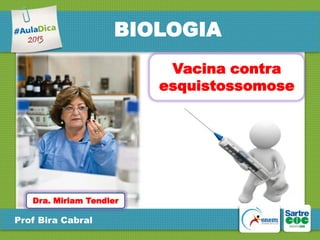 BIOLOGIA
Vacina contra
esquistossomose

Dra. Miriam Tendler

Prof Bira Cabral

 