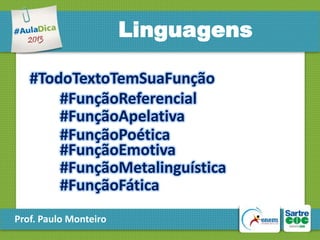 Linguagens
#TodoTextoTemSuaFunção
#FunçãoReferencial
#FunçãoApelativa
#FunçãoPoética
#FunçãoEmotiva
#FunçãoMetalinguística
#FunçãoFática
Prof. Paulo Monteiro

 