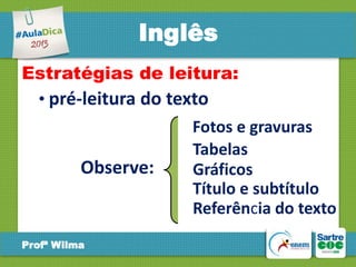 Inglês
Estratégias de leitura:
• pré-leitura do texto

Observe:

Profª Wilma

Fotos e gravuras
Tabelas
Gráficos
Título e subtítulo
Referência do texto

 