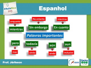 Espanhol
enquanto

mientras

No entanto

Sin embargo

mientras

En cuanto

Palavras importantes
pero

todavía

mas

ainda

Prof. Jérfeson

aún
ainda

aun
inclusive

 