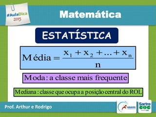 Matemática
ESTATÍSTICA
x1  x 2  ...  x n
M édia 
n
Moda : a classe mais frequente
Mediana : classe que ocupa a posição central do ROL
Prof. Arthur e Rodrigo

 