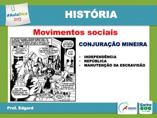 HISTÓRIA
Movimentos sociais
CONJURAÇÃO MINEIRA
•
•
•

Prof. Edgard

INDEPENDÊNCIA
REPÚBLICA
MANUTENÇÃO DA ESCRAVIDÃO

 