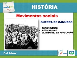 HISTÓRIA
Movimentos sociais
GUERRA DE CANUDOS
• CORONELISMO
• MESSIANISMO
• EXTERMÍNIO DA POPULAÇÃO

Prof. Edgard

 