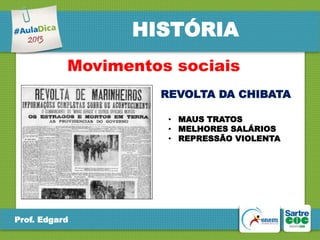 HISTÓRIA
Movimentos sociais
REVOLTA DA CHIBATA
• MAUS TRATOS
• MELHORES SALÁRIOS
• REPRESSÃO VIOLENTA

Prof. Edgard

 