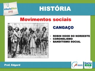 HISTÓRIA
Movimentos sociais
CANGAÇO
• ROBIN HOOD DO NORDESTE
• CORONELISMO
• BANDITISMO SOCIAL

Prof. Edgard

 