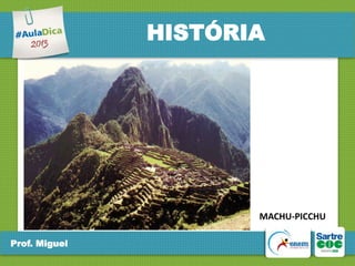 HISTÓRIA

MACHU-PICCHU
Prof. Miguel

 