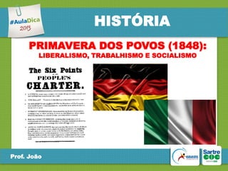 HISTÓRIA
PRIMAVERA DOS POVOS (1848):
LIBERALISMO, TRABALHISMO E SOCIALISMO

Prof. João

 