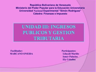 República Bolivariana de Venezuela
Ministerio del Poder Popular para la Educación Universitaria
Universidad Nacional Experimental “Simón Rodríguez”
Cátedra: Finanzas e Impuesto

Facilitador:
MARCANO ONEIDA

Participantes:
Lilayali Mariño
Ismer Palacios
Ely Ceballos

 