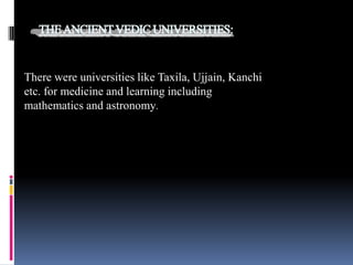 There were universities like Taxila, Ujjain, Kanchi
etc. for medicine and learning including
mathematics and astronomy.

 
