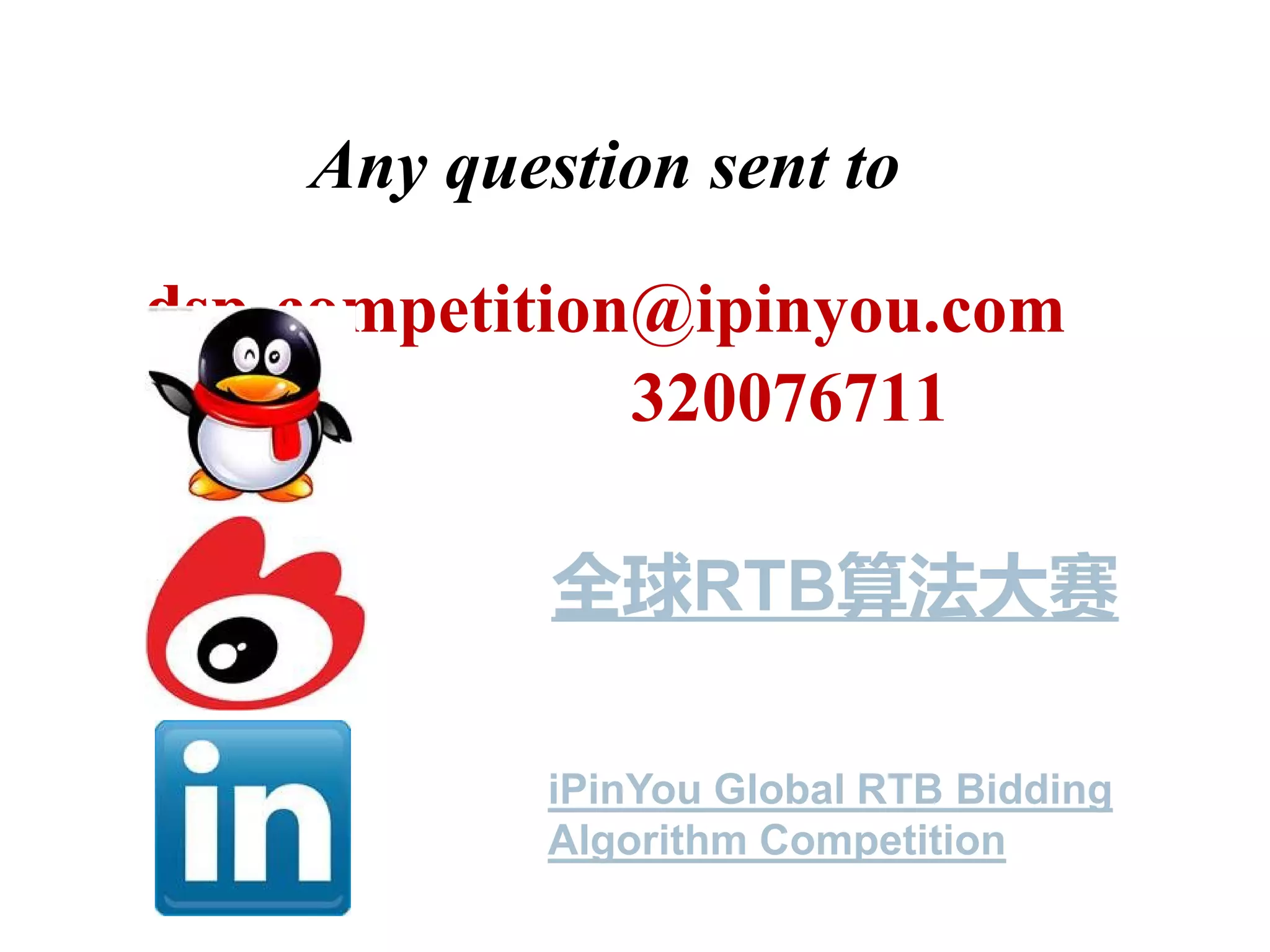 Any question sent to
dsp-competition@ipinyou.com
320076711

全球RTB算法大赛
iPinYou Global RTB Bidding
Algorithm Competition

 