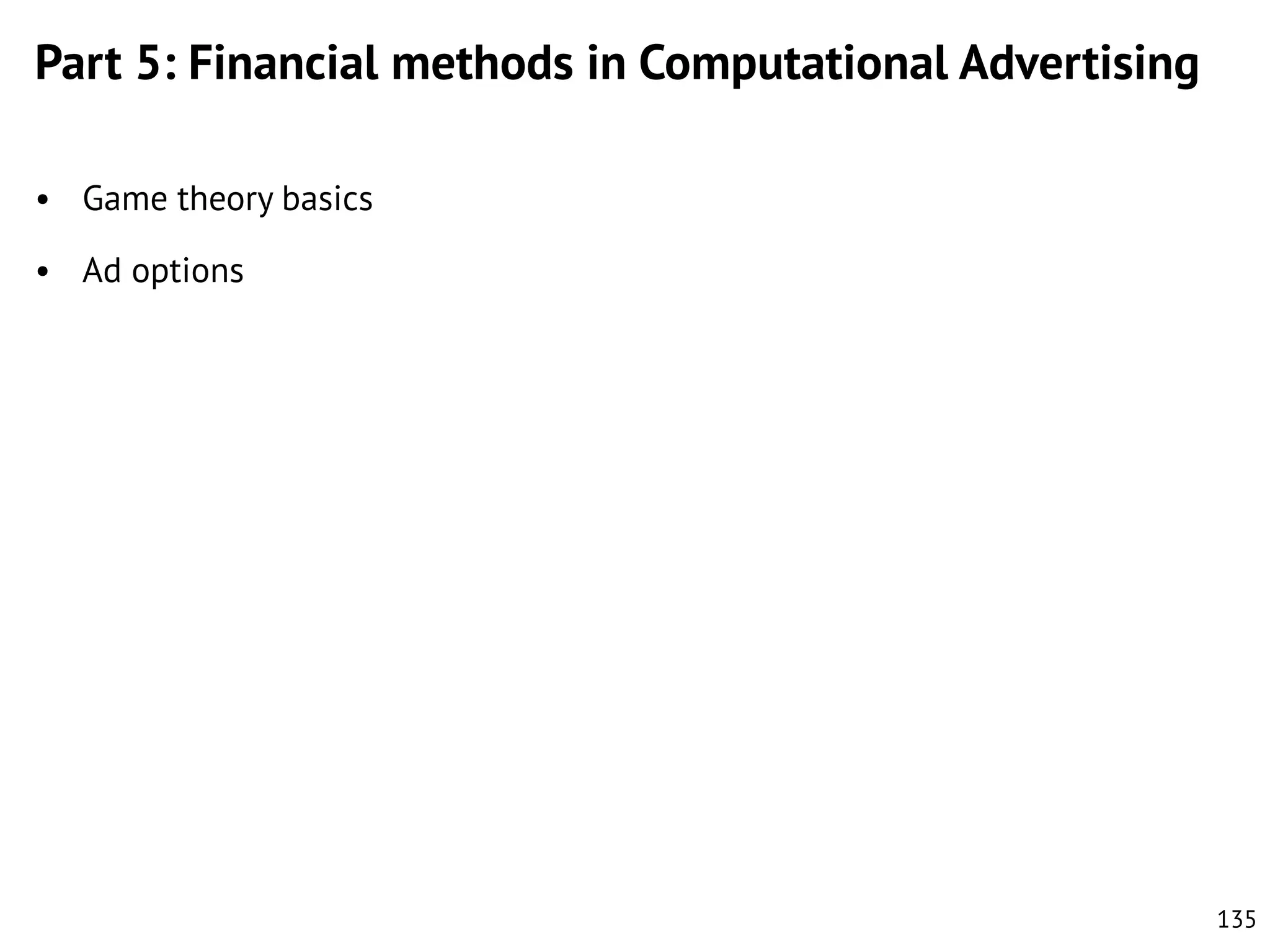 Part 5: Financial methods in Computational Advertising
• Game theory basics
• Ad options

135

 