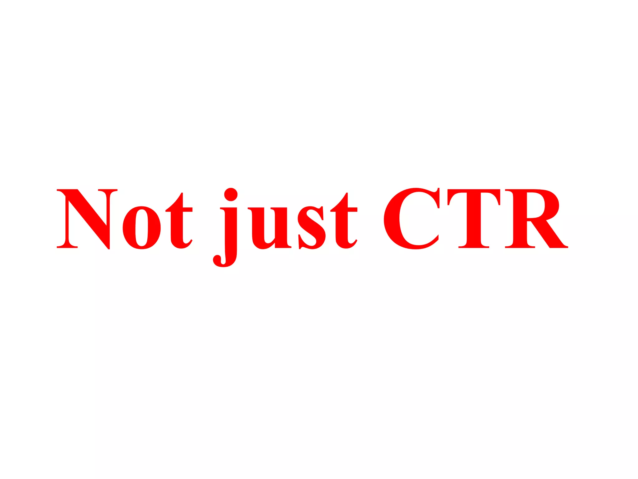 Not just CTR

 