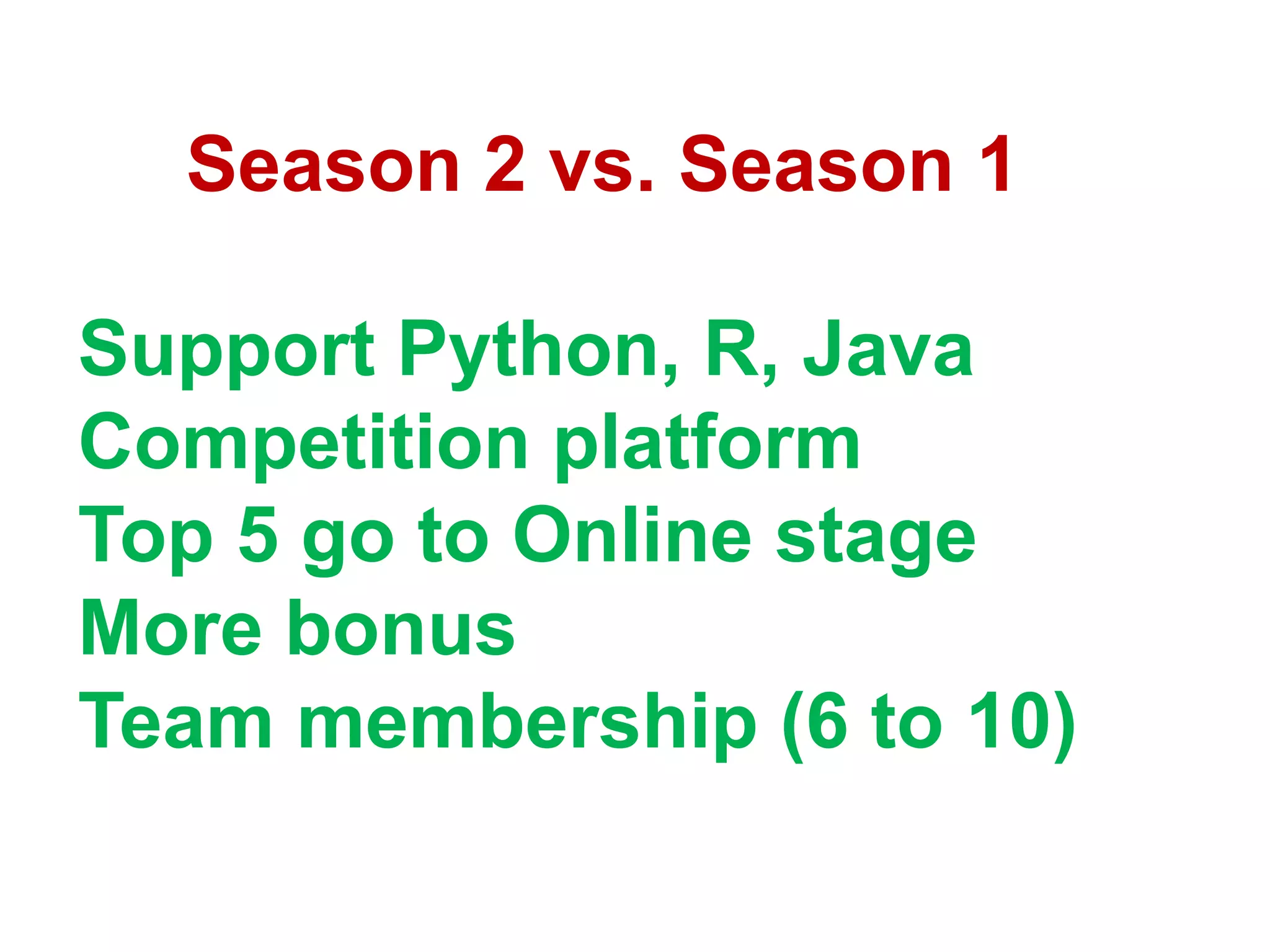 Season 2 vs. Season 1
Support Python, R, Java
Competition platform
Top 5 go to Online stage
More bonus
Team membership (6 to 10)

 
