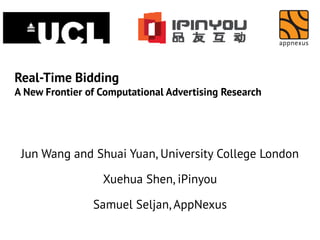 Real-Time Bidding
A New Frontier of Computational Advertising Research

Jun Wang and Shuai Yuan, University College London
Xuehua Shen, iPinyou
Samuel Seljan, AppNexus

 