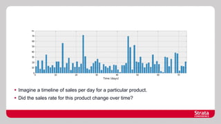 §  Imagine a timeline of sales per day for a particular product.
§  Did the sales rate for this product change over time?

 