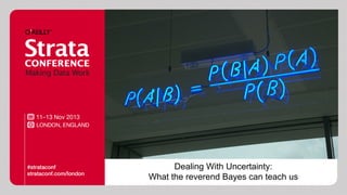 Dealing With Uncertainty:
What the reverend Bayes can teach us

 