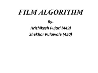 FILM ALGORITHM
ByHrishikesh Pujari (449)
Shekhar Pulawale (450)

 