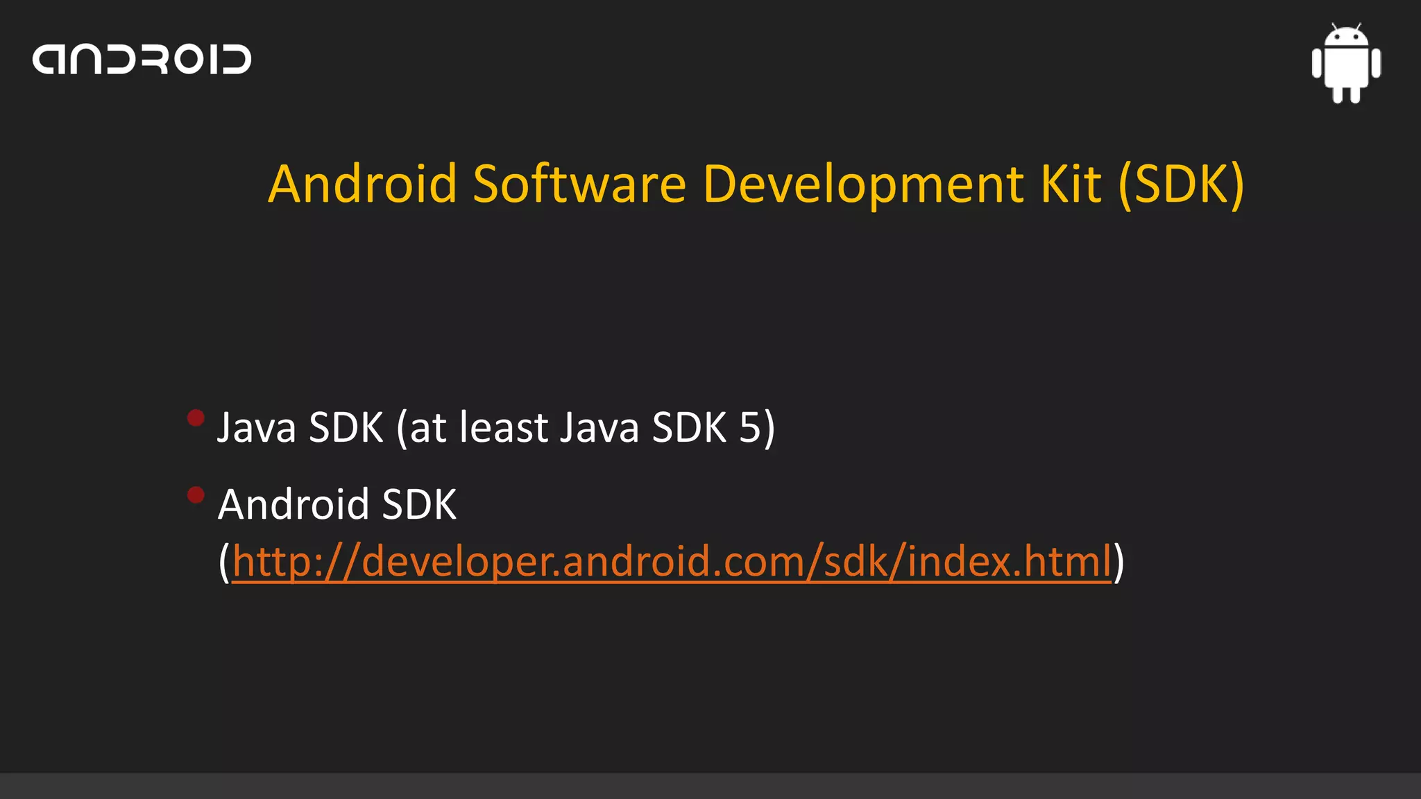 Android Software Development Kit (SDK)

• Java SDK (at least Java SDK 5)
• Android SDK
(http://developer.android.com/sdk/index.html)

 