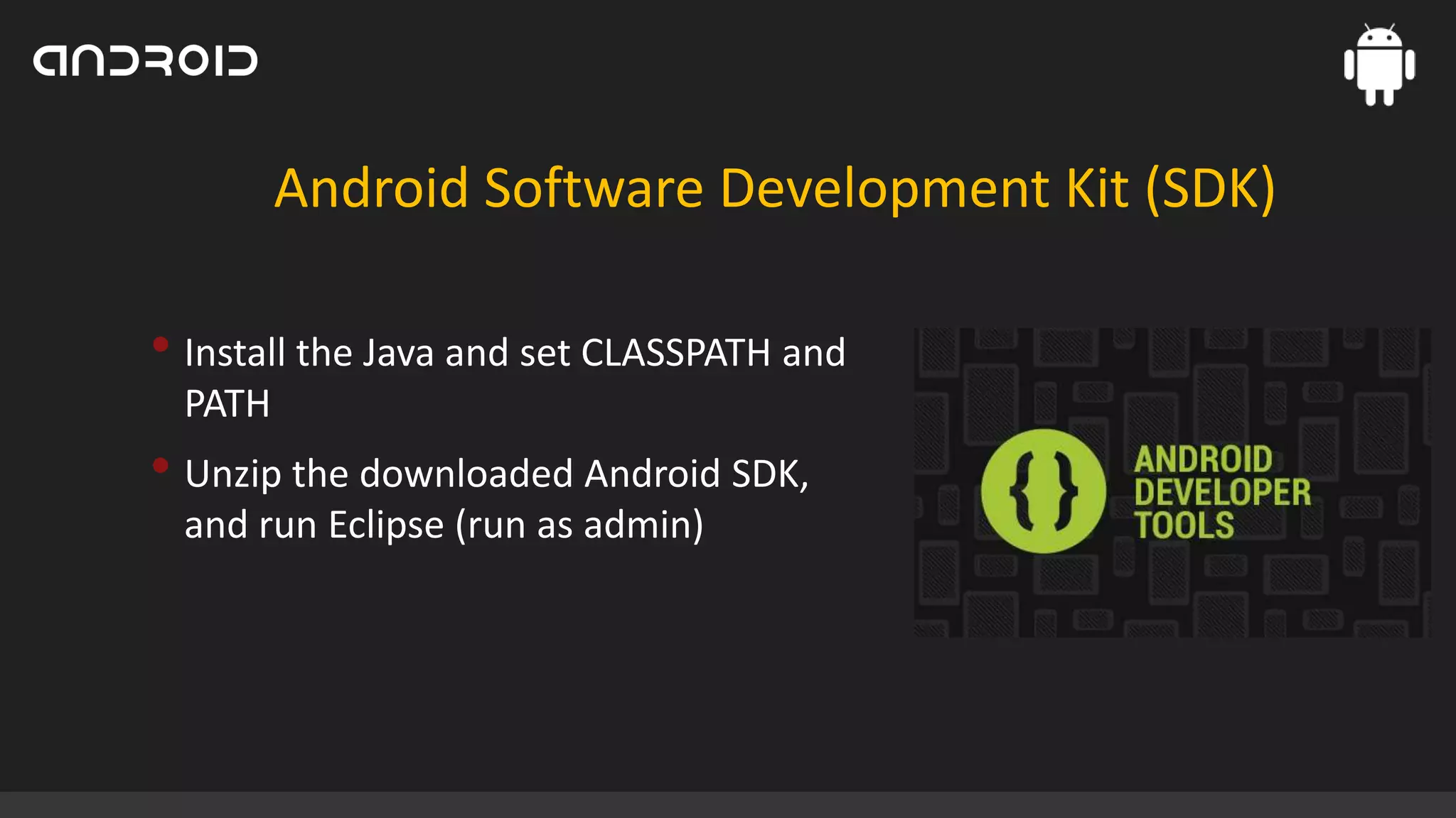 Android Software Development Kit (SDK)

• Install the Java and set CLASSPATH and
PATH

• Unzip the downloaded Android SDK,
and run Eclipse (run as admin)

 