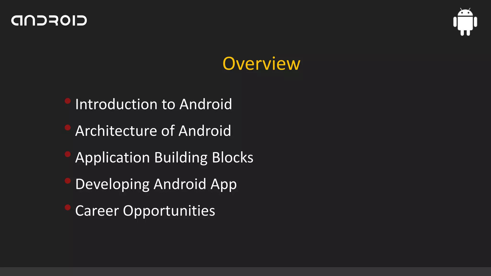 Overview

• Introduction to Android
• Architecture of Android
• Application Building Blocks
• Developing Android App
• Career Opportunities

 