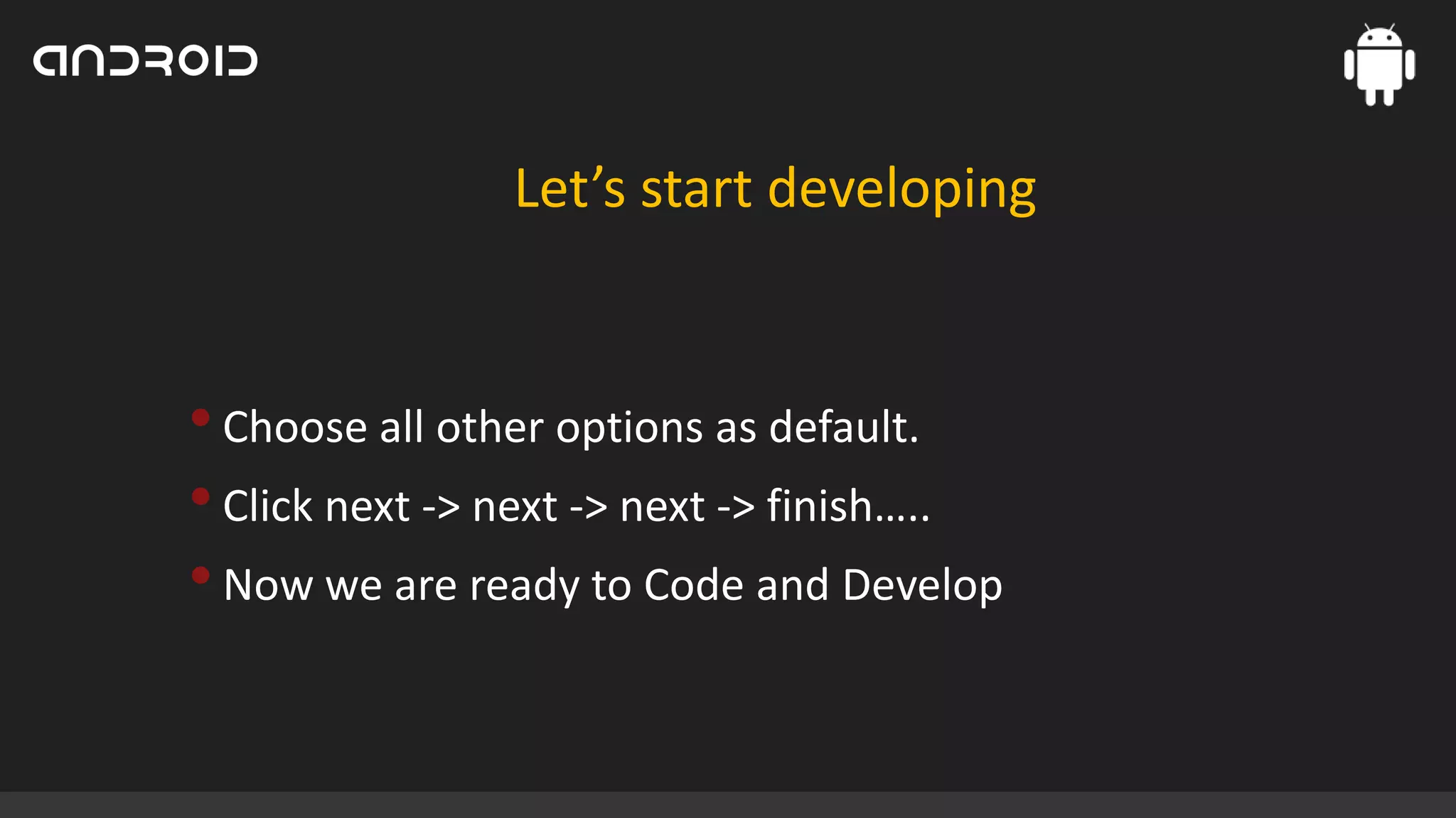 Let’s start developing

• Choose all other options as default.
• Click next -> next -> next -> finish…..
• Now we are ready to Code and Develop

 