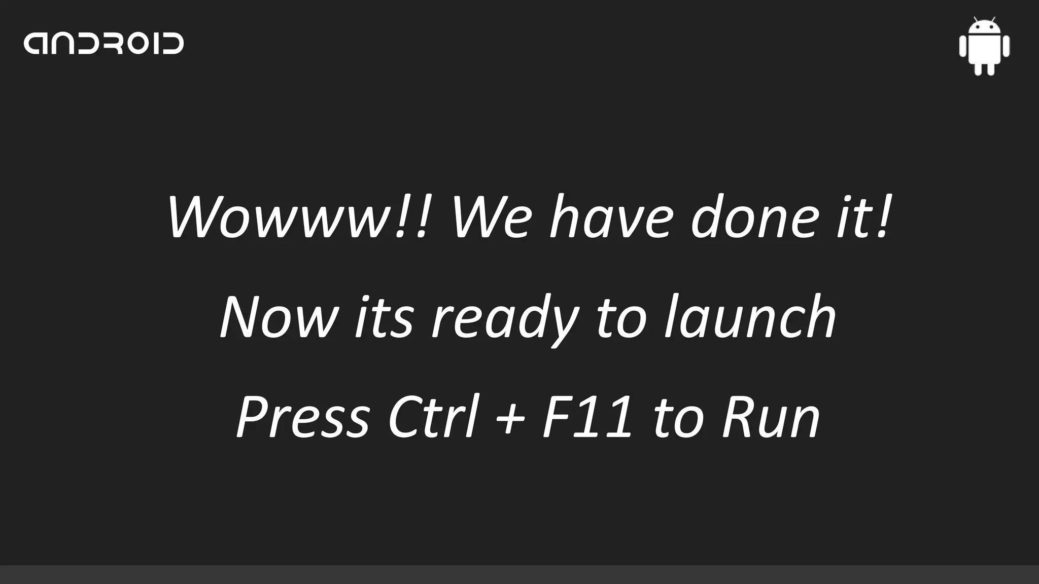 Wowww!! We have done it!
Now its ready to launch

Press Ctrl + F11 to Run

 
