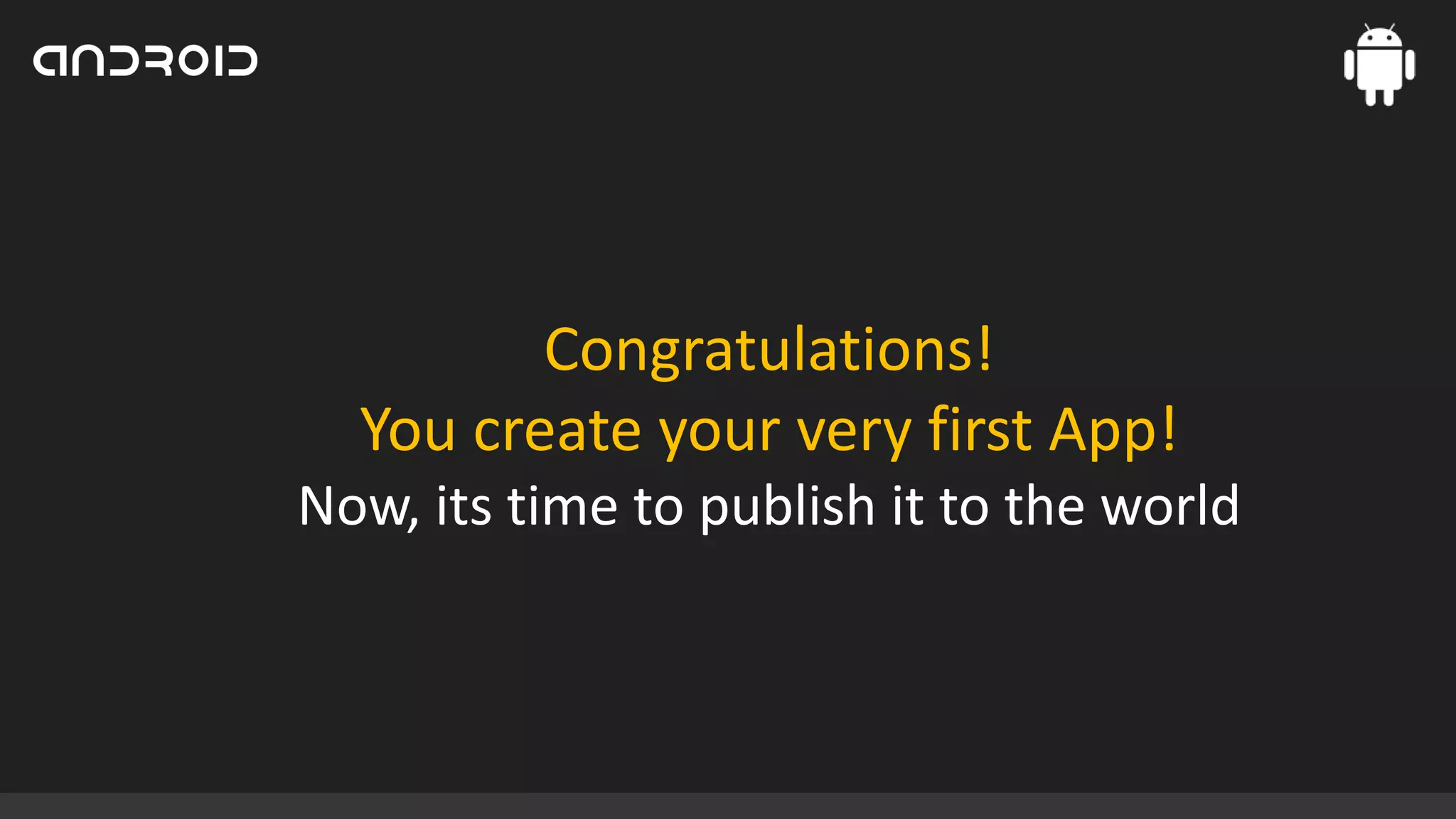 Congratulations!
You create your very first App!
Now, its time to publish it to the world

 
