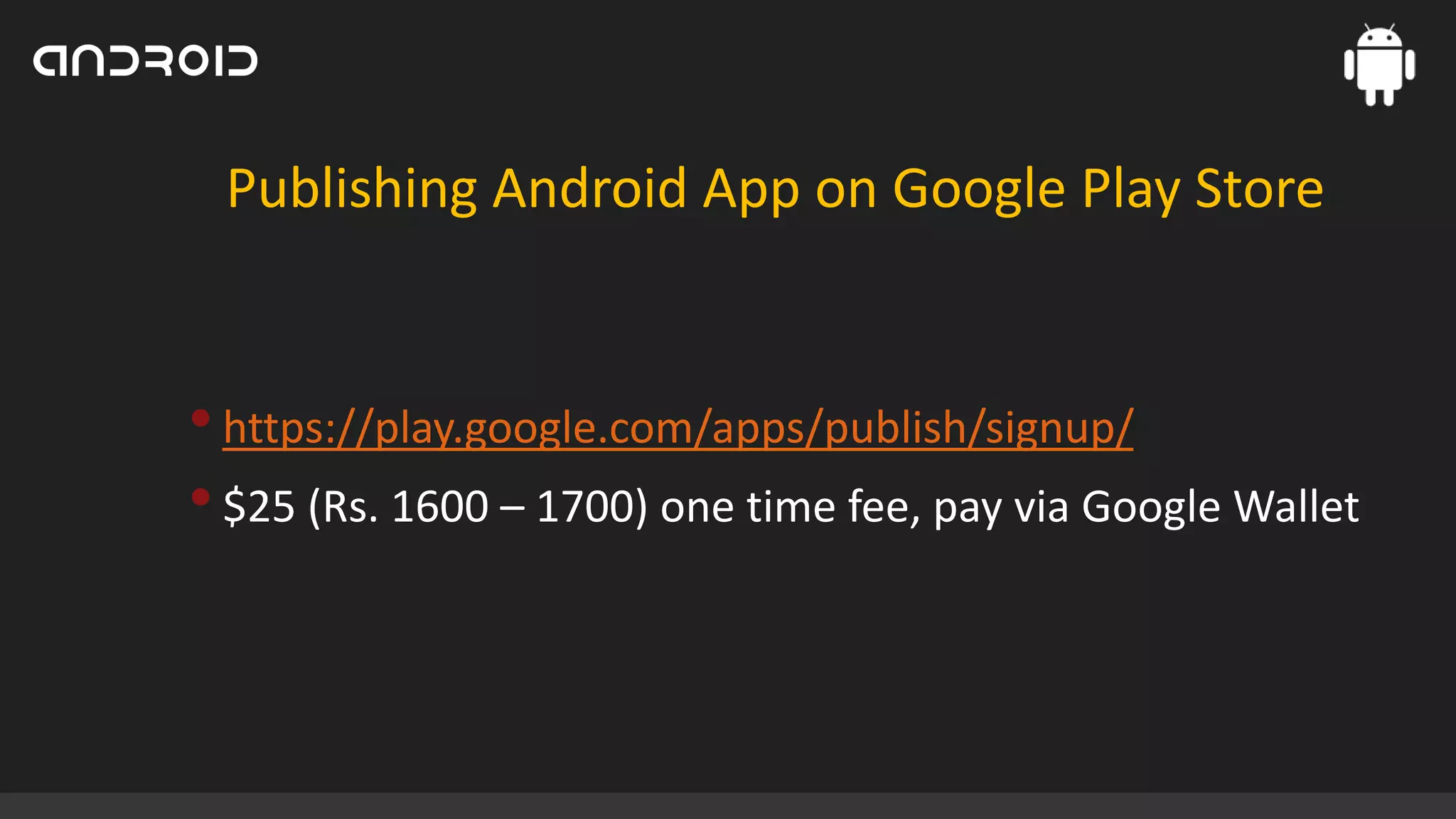 Publishing Android App on Google Play Store

• https://play.google.com/apps/publish/signup/
• $25 (Rs. 1600 – 1700) one time fee, pay via Google Wallet

 
