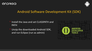 Android Software Development Kit (SDK)

• Install the Java and set CLASSPATH and
PATH

• Unzip the downloaded Android SDK,
and run Eclipse (run as admin)

 