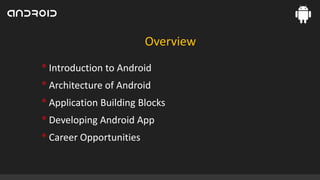Overview

• Introduction to Android
• Architecture of Android
• Application Building Blocks
• Developing Android App
• Career Opportunities

 