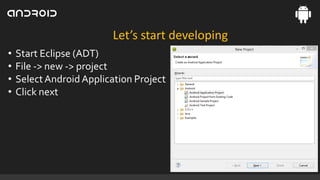 Let’s start developing
•
•
•
•

Start Eclipse (ADT)
File -> new -> project
Select Android Application Project
Click next

 