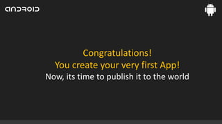 Congratulations!
You create your very first App!
Now, its time to publish it to the world

 