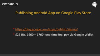 Publishing Android App on Google Play Store

• https://play.google.com/apps/publish/signup/
• $25 (Rs. 1600 – 1700) one time fee, pay via Google Wallet

 