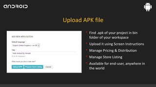 Upload APK file
• Find .apk of your project in bin
folder of your workspace

• Upload it using Screen Instructions
• Manage Pricing & Distribution
• Manage Store Listing
• Available for end-user, anywhere in
the world

 